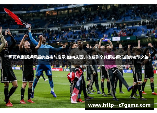 阿贾克斯崛起背后的故事与启示 如何从青训体系到全球顶级俱乐部的转型之路 阿贾克斯崛起背后的故事与启示 如何从青训体系到全球顶级俱乐部的转型之路