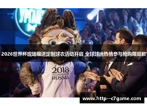 2026世界杯现场赠送定制球衣活动开启 全球球迷热情参与抢购限量款 2026世界杯现场赠送定制球衣活动开启 全球球迷热情参与抢购限量款