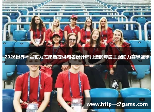 2026世界杯宣布为志愿者提供知名设计师打造的专属工服助力赛事盛事 2026世界杯宣布为志愿者提供知名设计师打造的专属工服助力赛事盛事