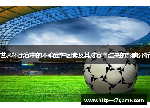 世界杯比赛中的不确定性因素及其对赛事结果的影响分析 世界杯比赛中的不确定性因素及其对赛事结果的影响分析