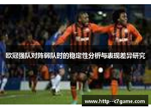 欧冠强队对阵弱队时的稳定性分析与表现差异研究